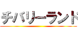チバリーランド ()