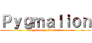 Ｐｙｇｍａｌｉｏｎ (By George Bernard)