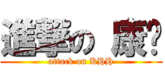 進撃の 康欢 (attack on KHH)