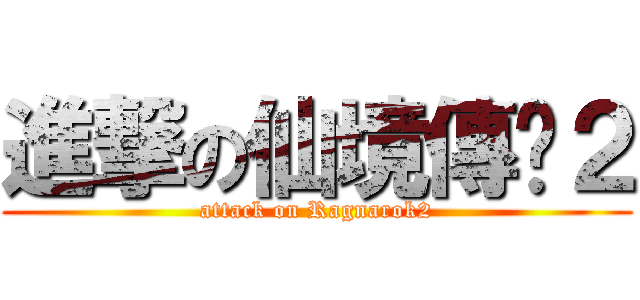 進撃の仙境傳说２ (attack on Ragnarok2)