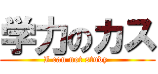 学力のカス (I can not study )