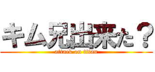 キム兄出来た？ (attack on titan)