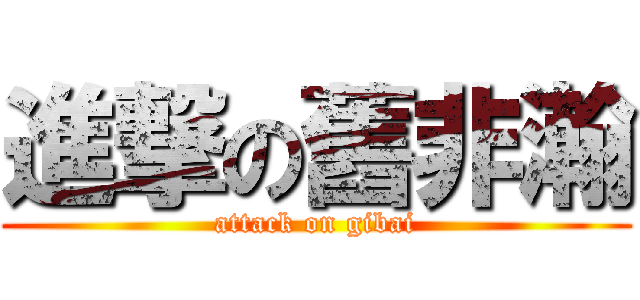 進撃の舊非瀚 (attack on gibai)