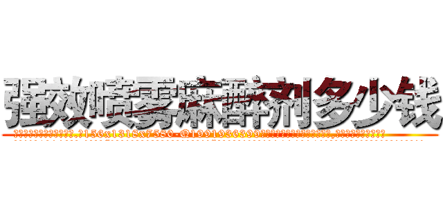 强效喷雾麻醉剂多少钱 (强效喷雾麻醉剂多少钱【电.话156x1318x7580-Q1991936399鑫宏药业】我们做的是长期生意,靠的是老客户长期支持
参考消息网2月20日报道 韩媒称，“剩女多、离婚率高的城市，房价一定会上涨。”这是中国经济学家金岩石2016年12月参加在上海举行的房地产相关论坛时说的话。
)