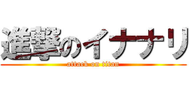 進撃のイナナリ (attack on titan)