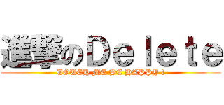 進撃のＤｅｌｅｔｅ (TOUCH ME BE HAPPY !)