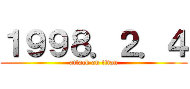 １９９８．２．４ (attack on titan)