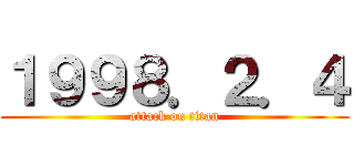 １９９８．２．４ (attack on titan)