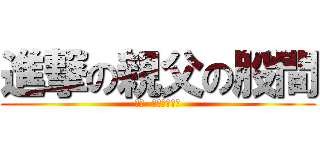 進撃の親父の股間 (かぁ  気持ちわりぃ)