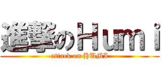 進撃のＨｕｍｉ (attack on HUMI)