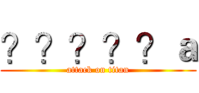 ？？？？？ａ (attack on titan)