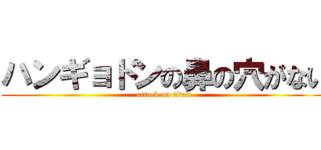 ハンギョドンの鼻の穴がない (attack on titan)