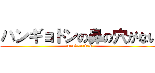 ハンギョドンの鼻の穴がない (attack on titan)