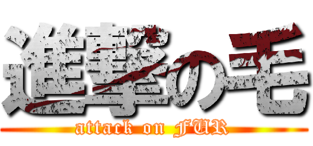進撃の毛 (attack on FUR)