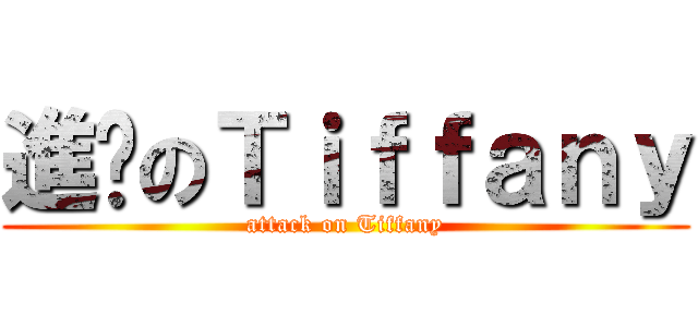 進擊のＴｉｆｆａｎｙ (attack on Tiffany)