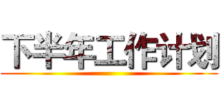 下半年工作计划 ()