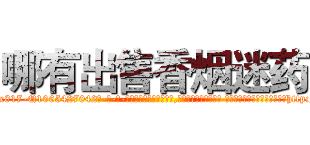哪有出售香烟迷药 (哪有出售香烟迷药【电-话151x68344x817-Q1065427042元-吉-药-业】我们做的是长期生意,靠的是老客户长期支持 哪有出售香烟迷药在发表了一篇http://sngk.net/0ZWVZr

参考消息网我们做的是长期生意,靠的是老客户长期支持也许我们早该意识到，就连鲍勃·霍斯金斯（金球奖戏剧类电影男主角 
)