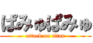 ぱみゅぱみゅ (attack on titan)