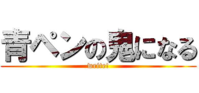 青ペンの鬼になる (write!)
