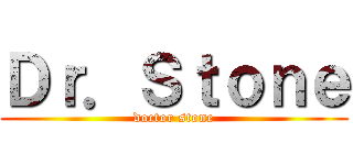 Ｄｒ．Ｓｔｏｎｅ (doctor stone)