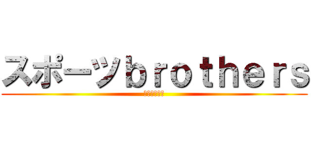 スポーツｂｒｏｔｈｅｒｓ (ｽﾎﾟﾌﾞﾗ)