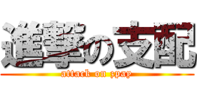 進撃の支配 (attack on zpay)