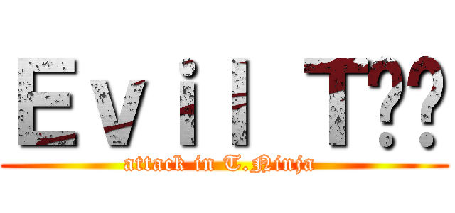 Ｅｖｉｌ Ｔ€€ (attack in T.Ninja )