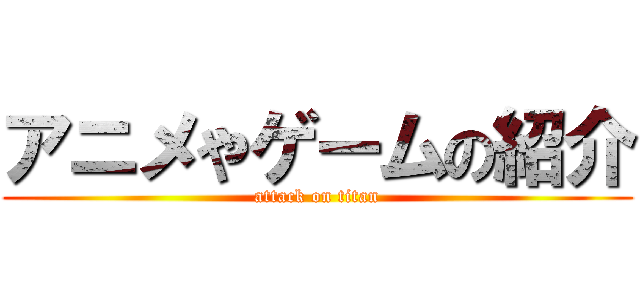 アニメやゲームの紹介 (attack on titan)