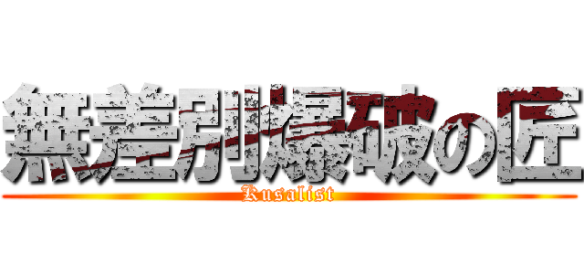 無差別爆破の匠 (Kusalist)