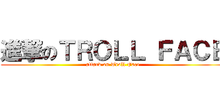 進撃のＴＲＯＬＬ ＦＡＣＥ (attack on Troll Face)