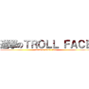 進撃のＴＲＯＬＬ ＦＡＣＥ (attack on Troll Face)