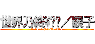 世界乃終\✡﻿／展子 (SEKAI NO OWARI)