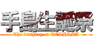 手島生誕祭 (The birthday of TESHIMA)