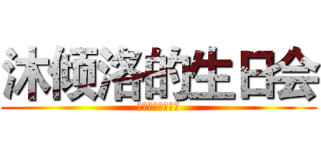 沐倾洛的生日会 (你觉得你能活多久)