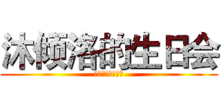 沐倾洛的生日会 (你觉得你能活多久)