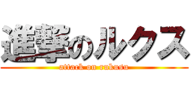 進撃のルクス (attack on rukusu)