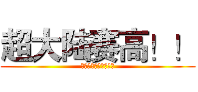 超大陆赛高！！ (看到爸爸又加强了没？)