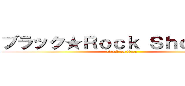 ブラック★Ｒｏｃｋ Ｓｈｏｏｔｅｒ (attack on titan)