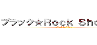 ブラック★Ｒｏｃｋ Ｓｈｏｏｔｅｒ (attack on titan)