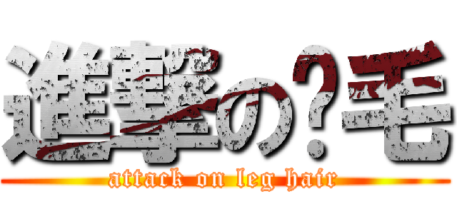 進撃の腳毛 (attack on leg hair)