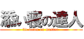 添い寝の達人 (lie down on master )