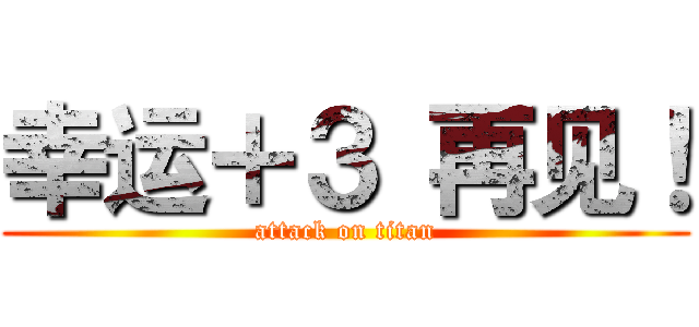 幸运＋３ 再见！ (attack on titan)
