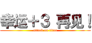 幸运＋３ 再见！ (attack on titan)
