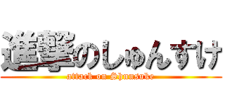 進撃のしゅんすけ (attack on Shunsuke)
