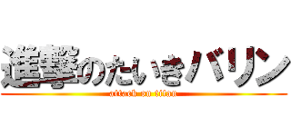 進撃のたいきバリン (attack on titan)