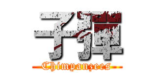 子彈 (Chimpanzees)
