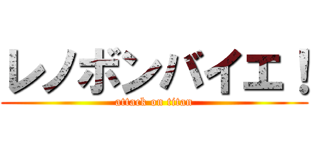 レノボンバイエ！ (attack on titan)