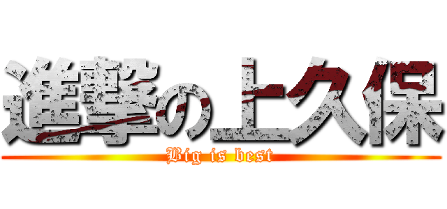 進撃の上久保 (Big is best)