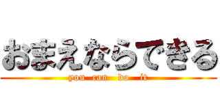 おまえならできる (you  can   do   it)