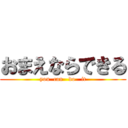 おまえならできる (you  can   do   it)